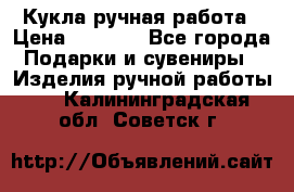 Кукла ручная работа › Цена ­ 1 800 - Все города Подарки и сувениры » Изделия ручной работы   . Калининградская обл.,Советск г.